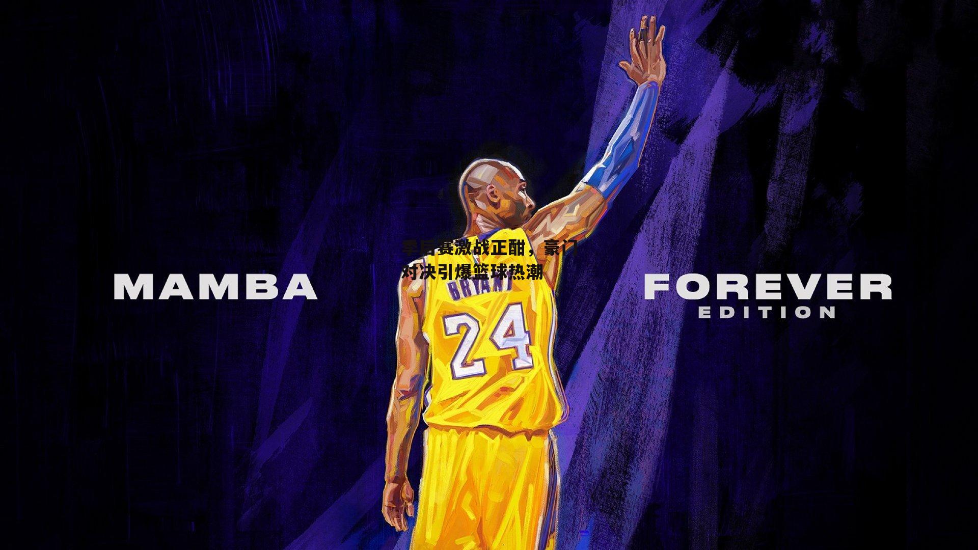 季后赛激战正酣,豪门对决引爆篮球热潮