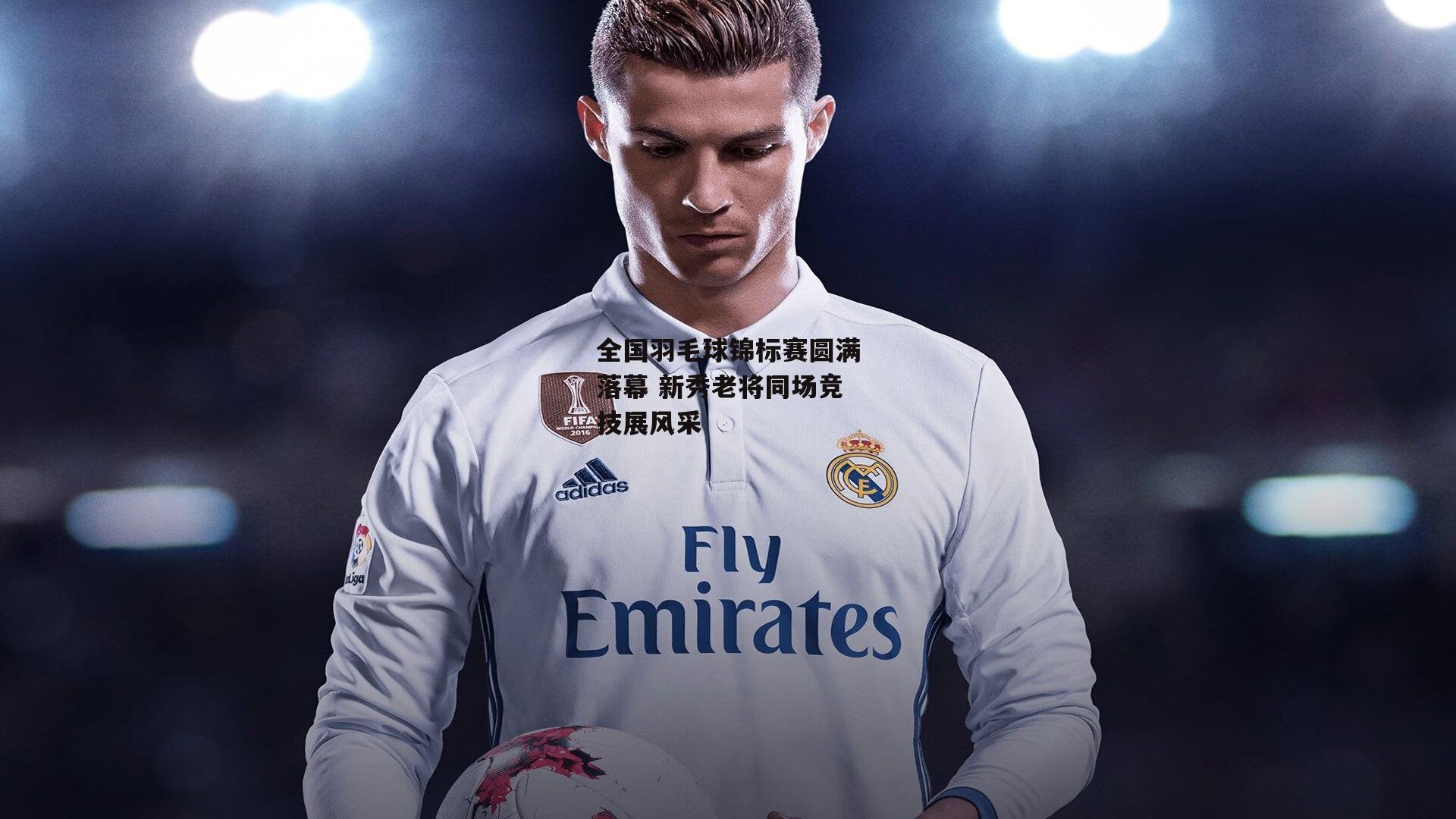 全国羽毛球锦标赛圆满落幕 新秀老将同场竞技展风采