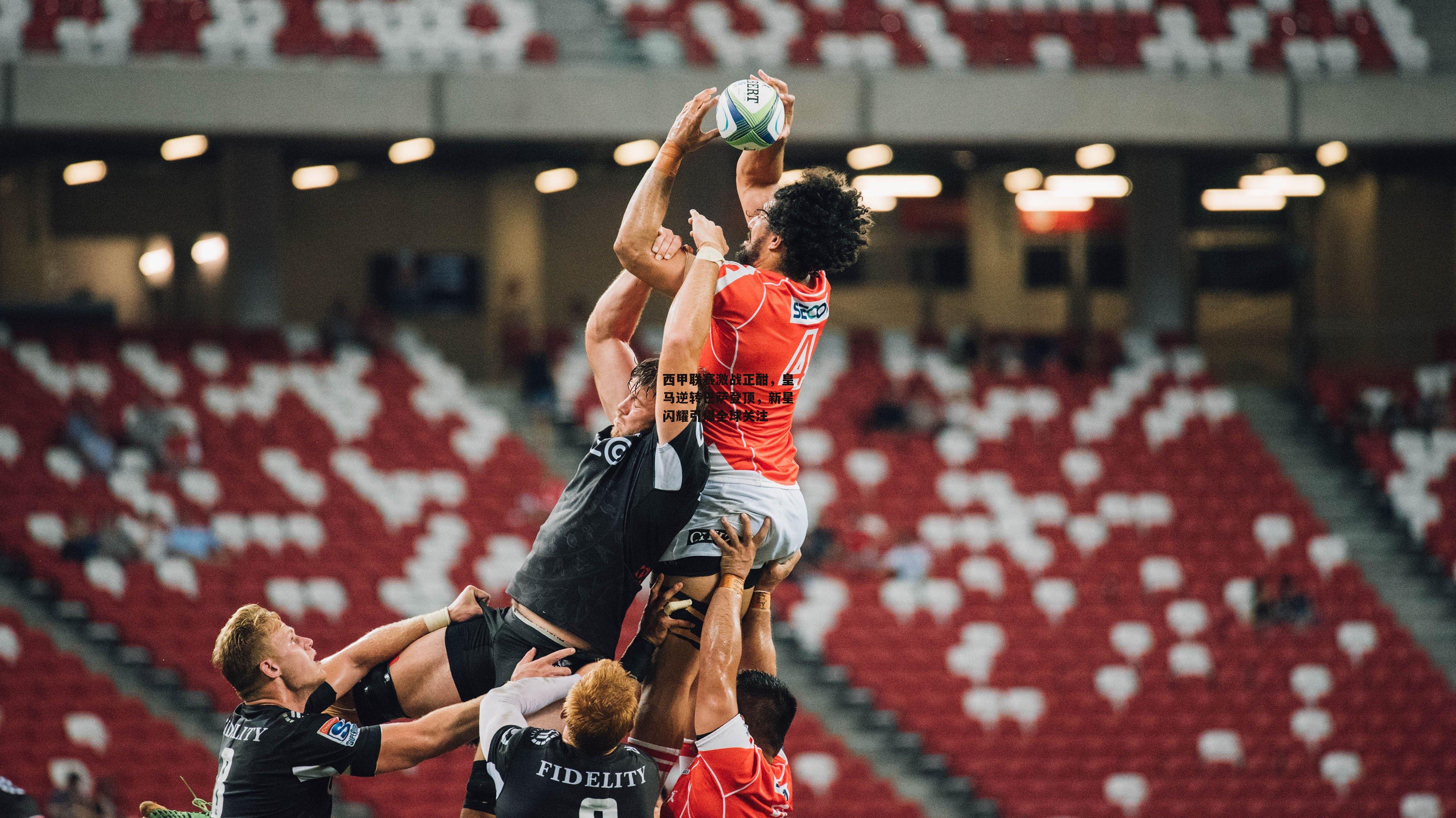 西甲联赛激战正酣,皇马逆转巴萨登顶,新星闪耀引爆全球关注