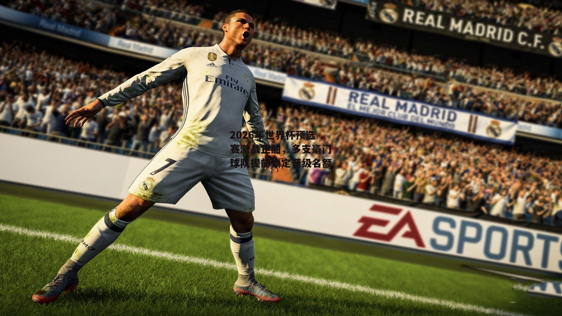 2026年世界杯预选赛激战正酣，多支豪门球队提前锁定晋级名额