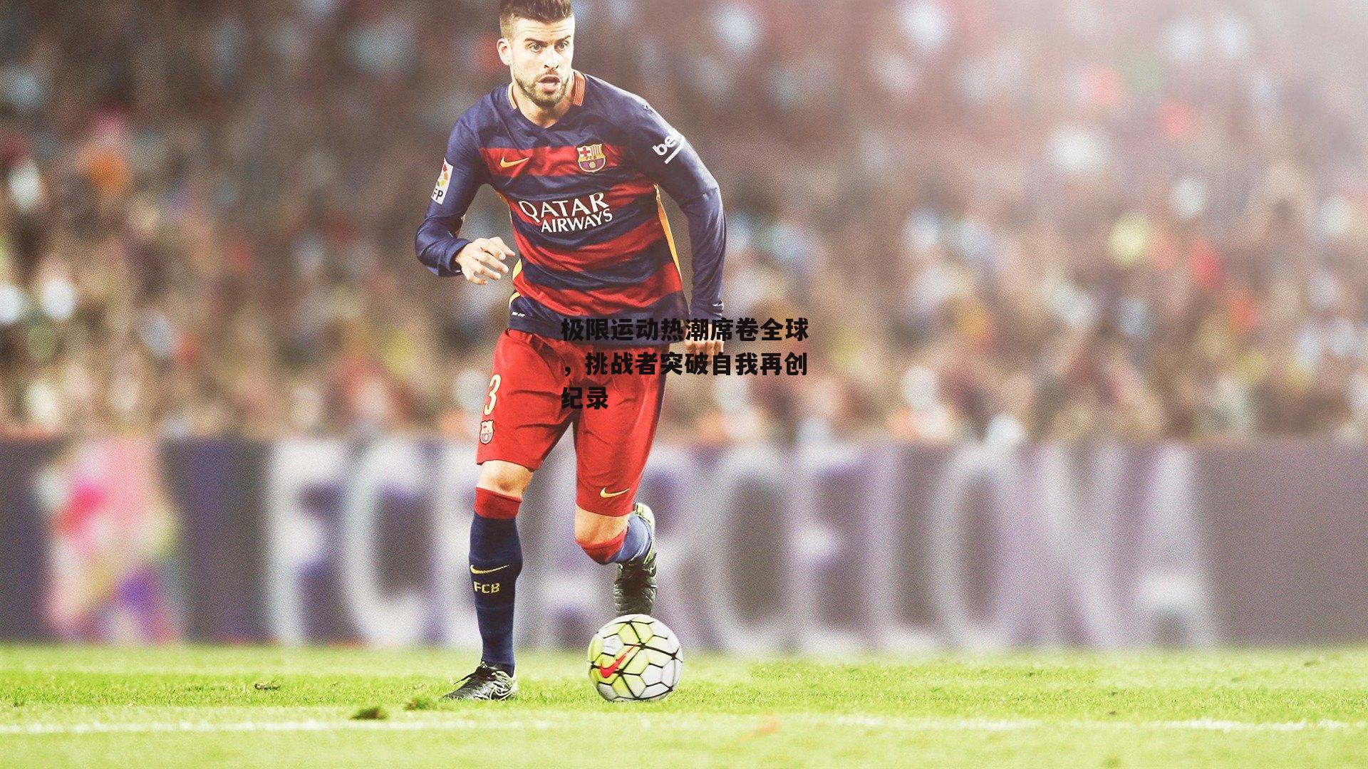 极限运动热潮席卷全球,挑战者突破自我再创纪录