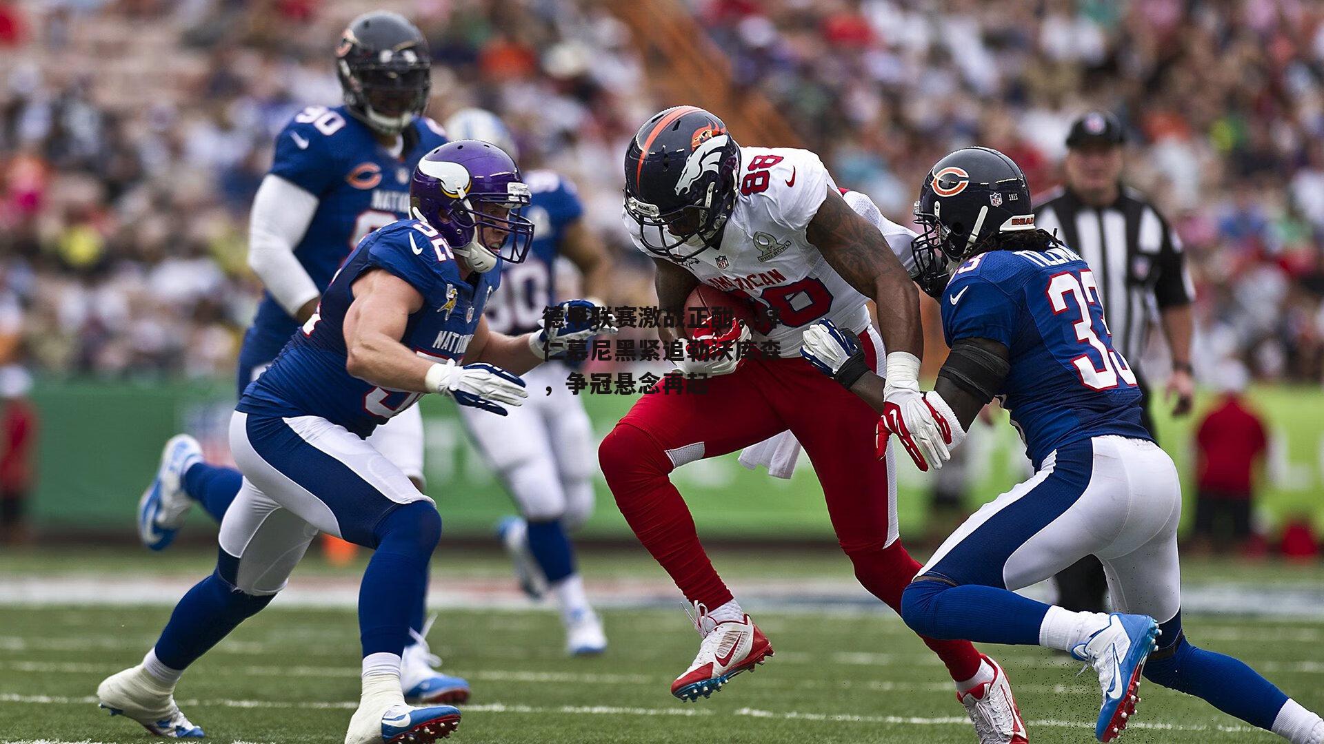 德甲联赛激战正酣,拜仁慕尼黑紧追勒沃库森,争冠悬念再起